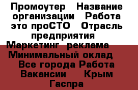 Промоутер › Название организации ­ Работа-это проСТО › Отрасль предприятия ­ Маркетинг, реклама, PR › Минимальный оклад ­ 1 - Все города Работа » Вакансии   . Крым,Гаспра